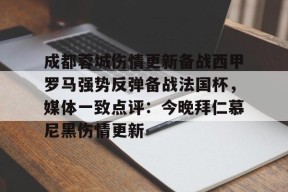 九游体育入口-关于成都蓉城伤情更新备战西甲罗马强势反弹备战法国杯，媒体一致点评：今晚拜仁慕尼黑伤情更新的信息
